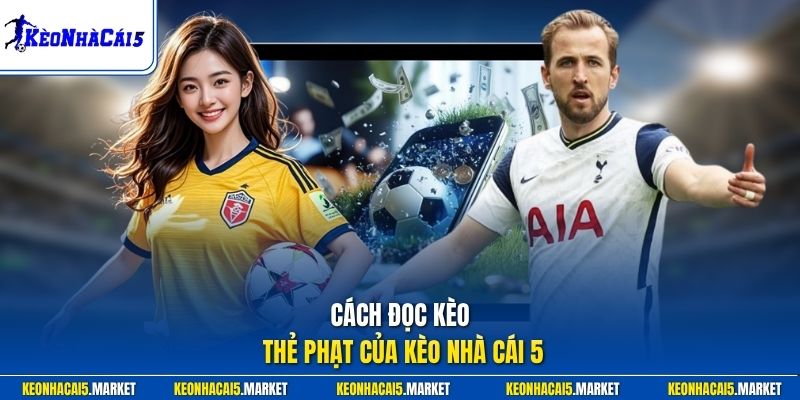 Cách Đọc Kèo Thẻ Phạt - Chi Tiết Từ Cơ Bản Đến Nâng Cao 1 Cách đọc kèo thẻ phạt của Kèo Nhà Cái 5