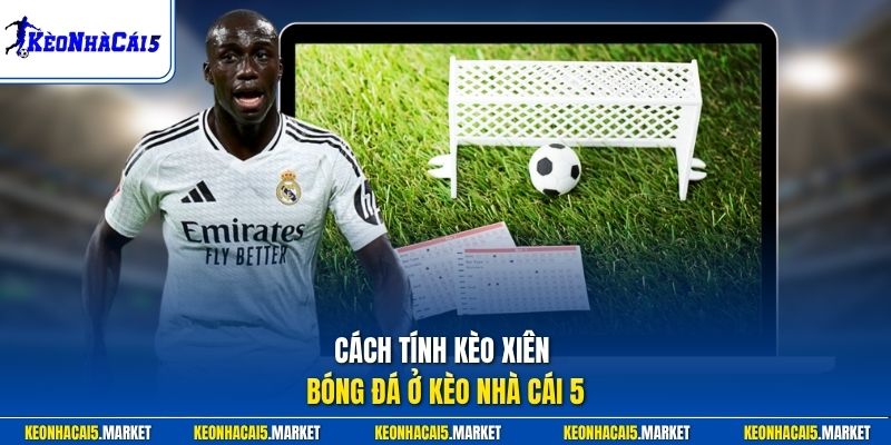 Cách Tính Kèo Xiên Bóng Đá Dễ Hiểu Qua Ví Dụ Cược Thực Tế 1 Cách tính kèo xiên bóng đá ở Kèo Nhà Cái 5