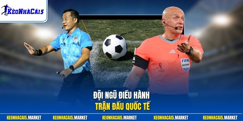 Trọng Tài Trong Bóng Đá Là Gì - Hiểu Đúng Vai Trò Điều Hành 2 Đội ngũ điều hành trận đấu quốc tế