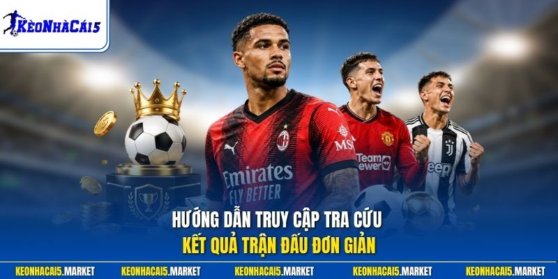 Hướng dẫn truy cập tra cứu kết quả trận đấu đơn giản