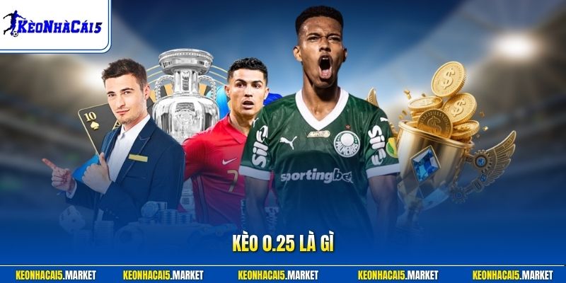 Kèo 0.25 Là Gì? Bí Quyết Dự Đoán Hốt Ngay Thưởng Khủng 2026