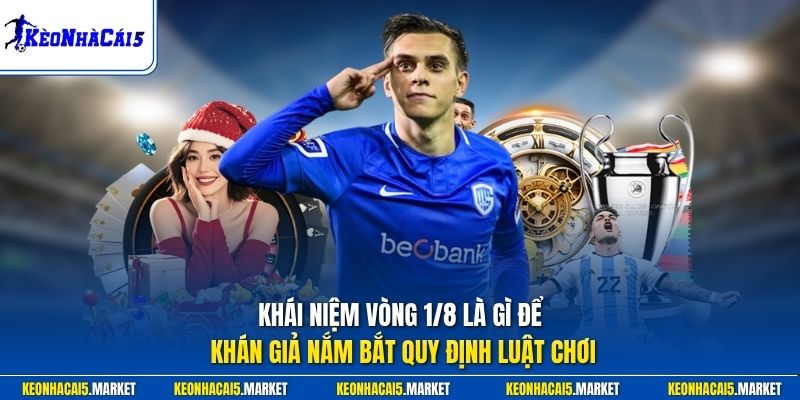 Khái niệm vòng 1/8 là gì để khán giả nắm bắt quy định luật chơi