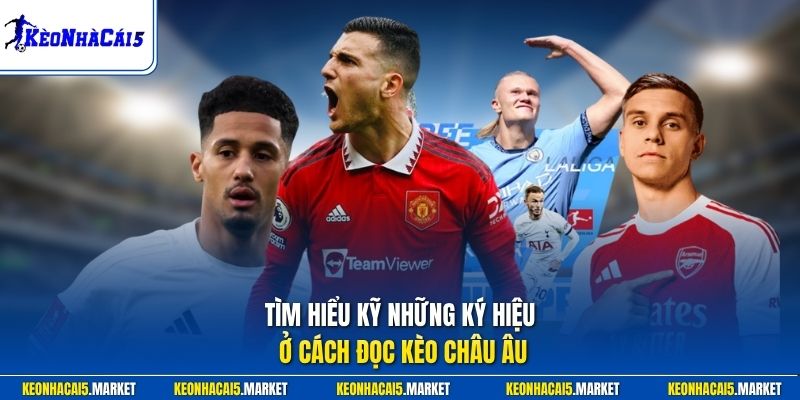 Cách Đọc Kèo Châu Âu Chi Tiết Nhất Dành Cho Người Mới 2026 1 Tìm hiểu kỹ những ký hiệu ở cách đọc kèo châu Âu