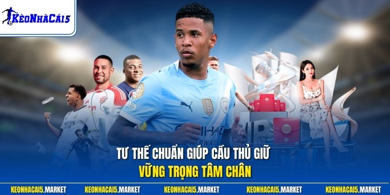 Tư thế chuẩn giúp cầu thủ giữ vững trọng tâm chân