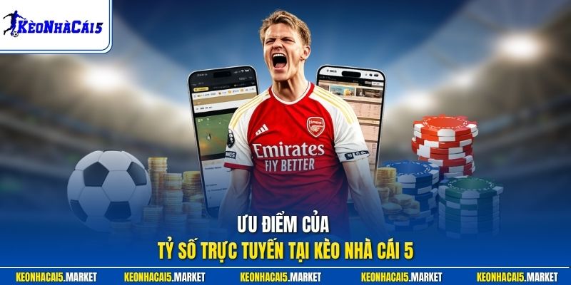 Ưu điểm của tỷ số trực tuyến tại Kèo Nhà Cái 5